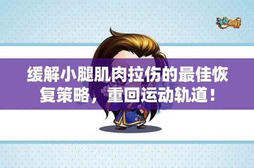 缓解小腿肌肉拉伤的最佳恢复策略，重回运动轨道！